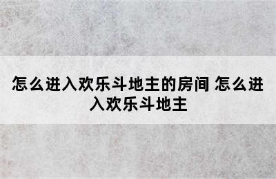 怎么进入欢乐斗地主的房间 怎么进入欢乐斗地主